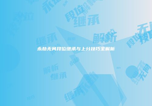 永劫无间段位继承与上分技巧全解析