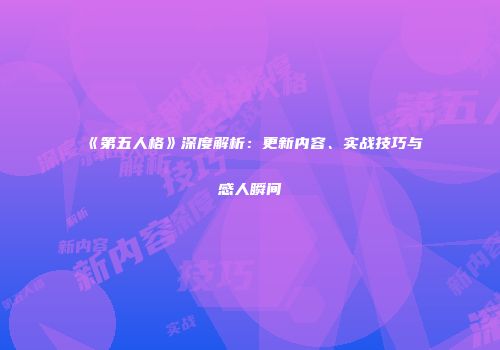 《第五人格》深度解析：更新内容、实战技巧与感人瞬间