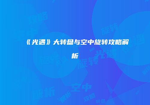 《光遇》大转盘与空中旋转攻略解析