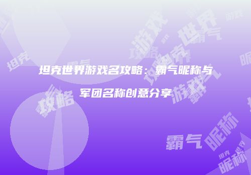 坦克世界游戏名攻略：霸气昵称与军团名称创意分享