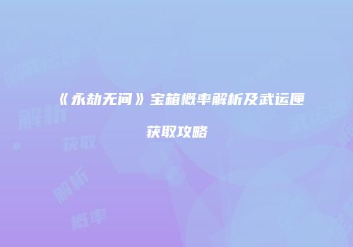《永劫无间》宝箱概率解析及武运匣获取攻略