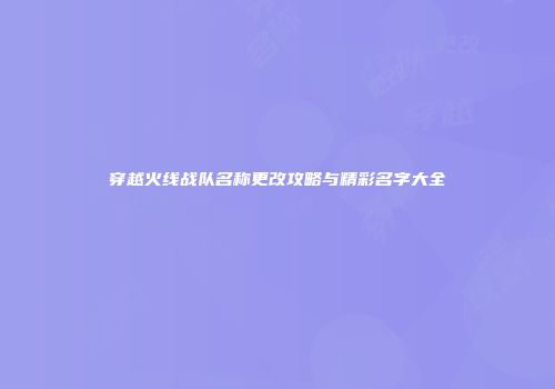 穿越火线战队名称更改攻略与精彩名字大全
