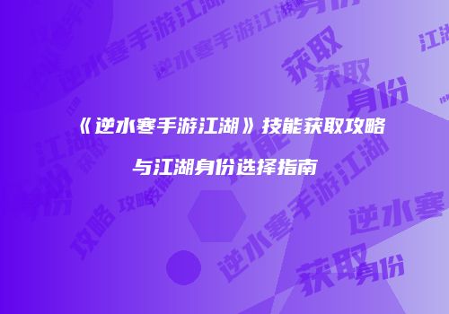 《逆水寒手游江湖》技能获取攻略与江湖身份选择指南