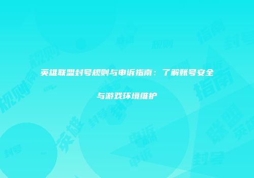 英雄联盟封号规则与申诉指南：了解账号安全与游戏环境维护