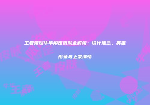 王者荣耀牛年限定皮肤全解析：设计理念、英雄形象与上架详情