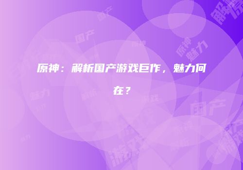 原神：解析国产游戏巨作，魅力何在？