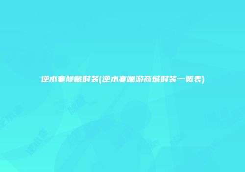 逆水寒隐藏时装(逆水寒端游商城时装一览表)