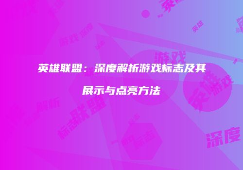英雄联盟：深度解析游戏标志及其展示与点亮方法
