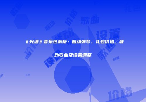 《光遇》音乐包解析：自动弹琴、礼包价格、联动歌曲及设置调整