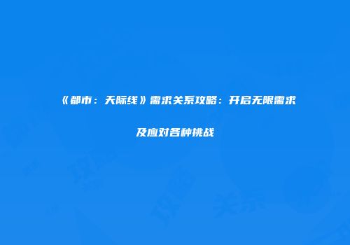 《都市：天际线》需求关系攻略：开启无限需求及应对各种挑战