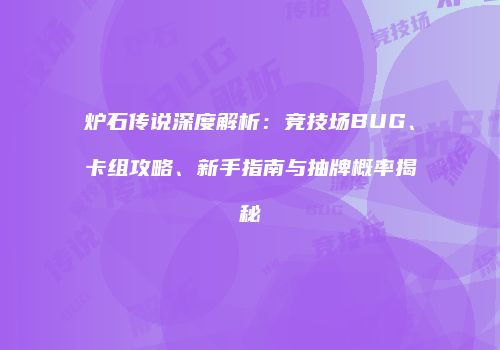 炉石传说深度解析：竞技场BUG、卡组攻略、新手指南与抽牌概率揭秘
