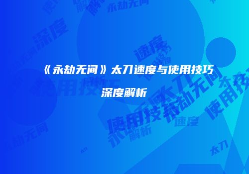 《永劫无间》太刀速度与使用技巧深度解析