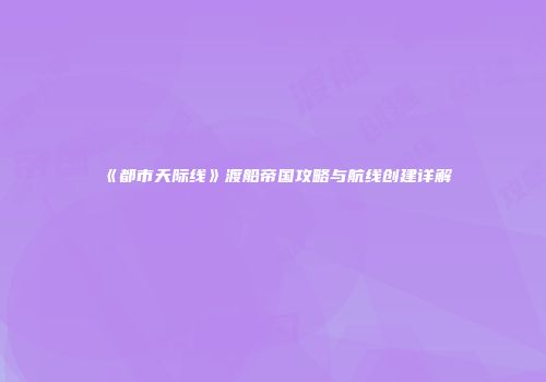 《都市天际线》渡船帝国攻略与航线创建详解