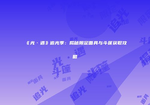 《光·遇》追光季：揭秘限定面具与斗篷获取攻略
