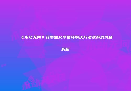 《永劫无间》安装包文件损坏解决方法及游戏价格解析