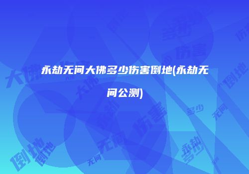 永劫无间大佛多少伤害倒地(永劫无间公测)
