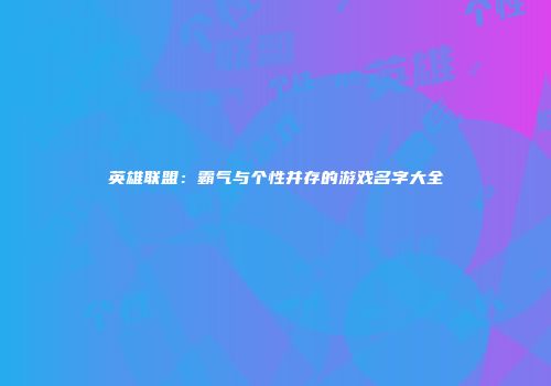 英雄联盟：霸气与个性并存的游戏名字大全