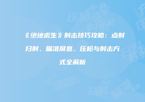 《绝地求生》射击技巧攻略：点射扫射、瞄准屏息、压枪与射击方式全解析