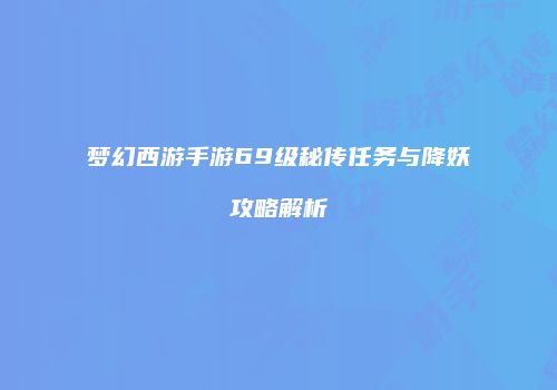 梦幻西游手游69级秘传任务与降妖攻略解析