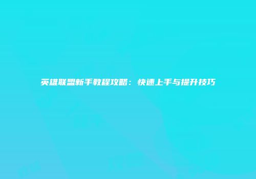 英雄联盟新手教程攻略：快速上手与提升技巧