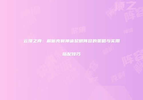 云顶之弈：解析克制神谕黎明阵容的策略与实用搭配技巧