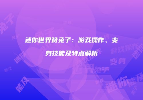 迷你世界赞兔子：游戏操作、变身技能及特点解析