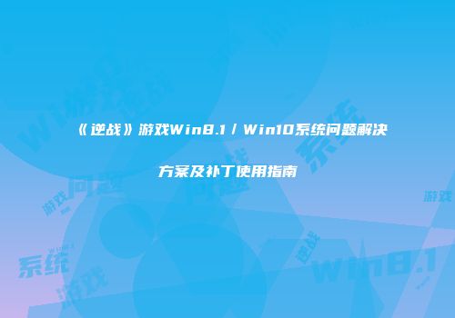 《逆战》游戏Win8.1／Win10系统问题解决方案及补丁使用指南