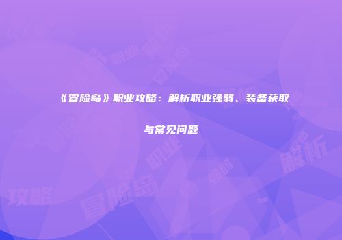 《冒险岛》职业攻略：解析职业强弱、装备获取与常见问题