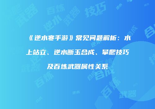 《逆水寒手游》常见问题解析：水上站立、逆水断玉合成、攀爬技巧及百炼武器属性关系