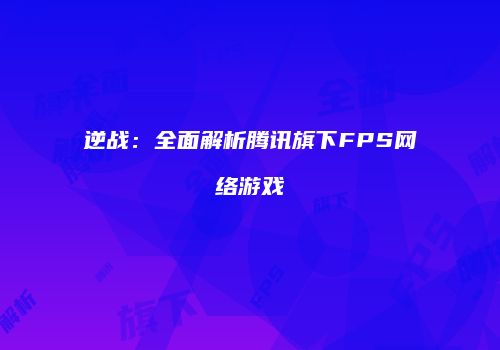 逆战：全面解析腾讯旗下FPS网络游戏