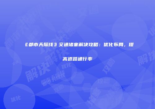 《都市天际线》交通堵塞解决攻略：优化布局，提高道路通行率