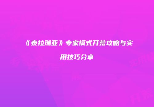 《泰拉瑞亚》专家模式开荒攻略与实用技巧分享