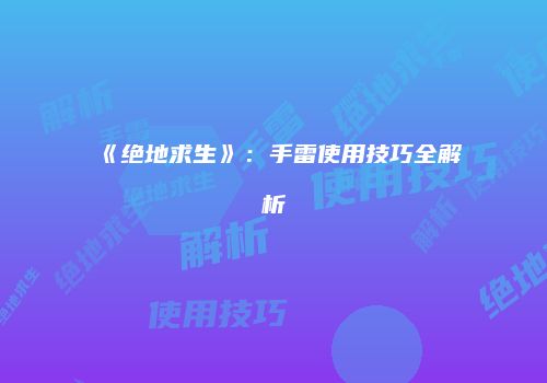 《绝地求生》：手雷使用技巧全解析