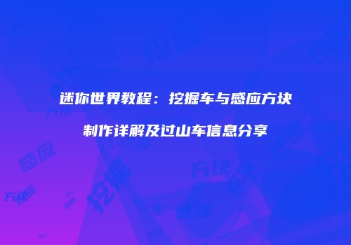 迷你世界教程：挖掘车与感应方块制作详解及过山车信息分享