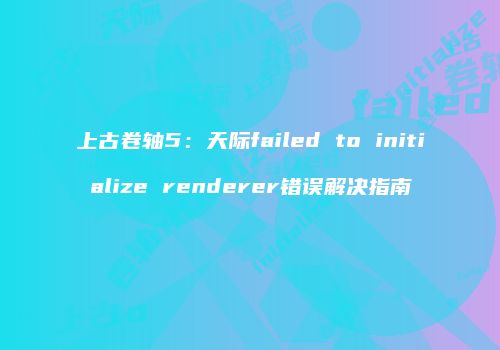 上古卷轴5：天际failed to initialize renderer错误解决指南