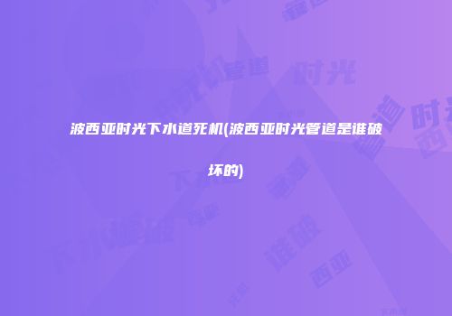 波西亚时光下水道死机(波西亚时光管道是谁破坏的)