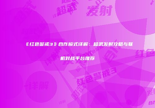 《红色警戒3》合作模式详解：超武发射攻略与联机对战平台推荐