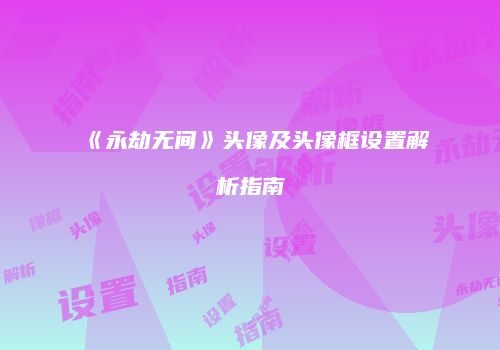 《永劫无间》头像及头像框设置解析指南
