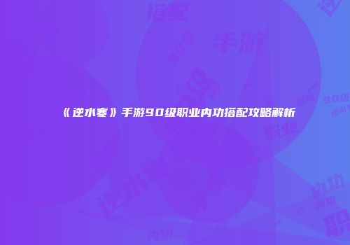 《逆水寒》手游90级职业内功搭配攻略解析
