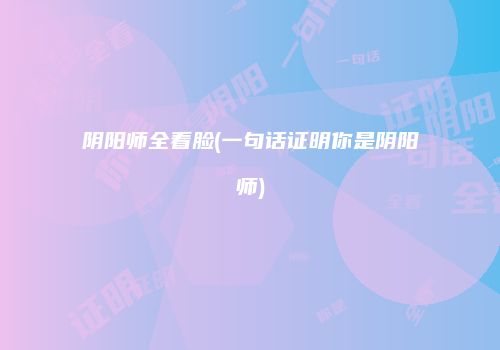 阴阳师全看脸(一句话证明你是阴阳师)
