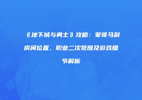 《地下城与勇士》攻略：蒙哥马利房间位置、职业二次觉醒及游戏细节解析