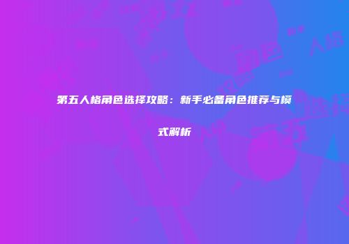 第五人格角色选择攻略：新手必备角色推荐与模式解析