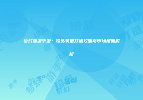 梦幻西游手游：珍品装备打造攻略与市场策略解析