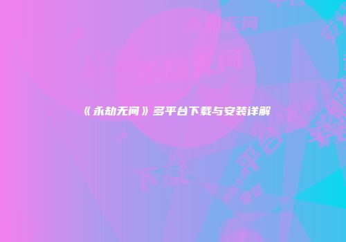 《永劫无间》多平台下载与安装详解