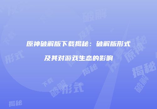 原神破解版下载揭秘：破解版形式及其对游戏生态的影响