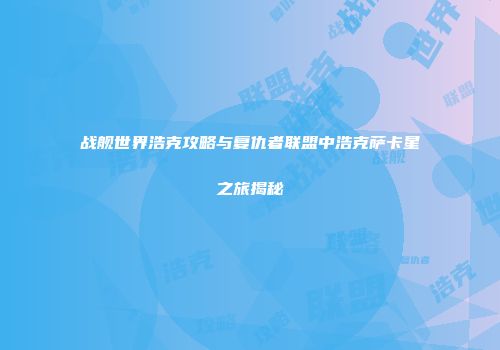 战舰世界浩克攻略与复仇者联盟中浩克萨卡星之旅揭秘