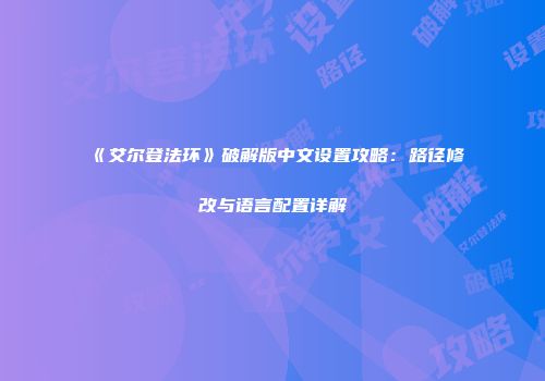 《艾尔登法环》破解版中文设置攻略：路径修改与语言配置详解