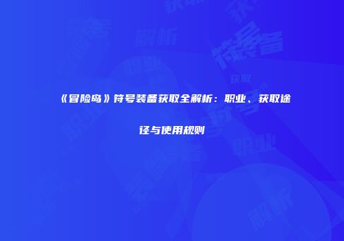 《冒险岛》符号装备获取全解析：职业、获取途径与使用规则