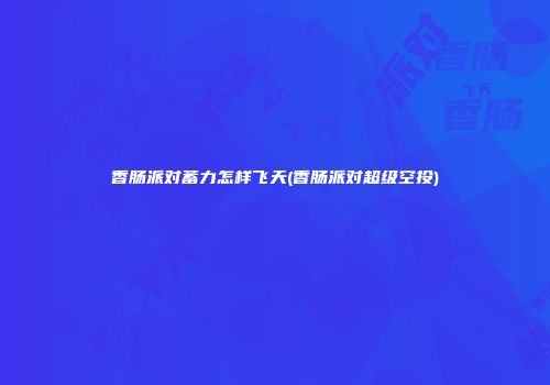 香肠派对蓄力怎样飞天(香肠派对超级空投)