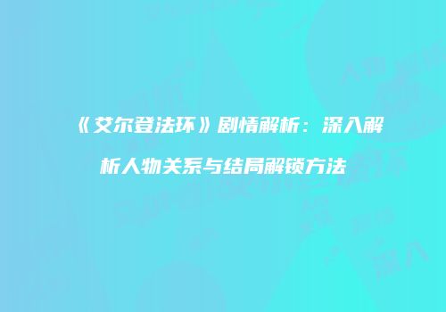 《艾尔登法环》剧情解析：深入解析人物关系与结局解锁方法